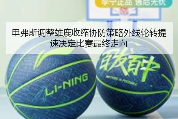 里弗斯调整雄鹿收缩协防策略外线轮转提速决定比赛最终走向
