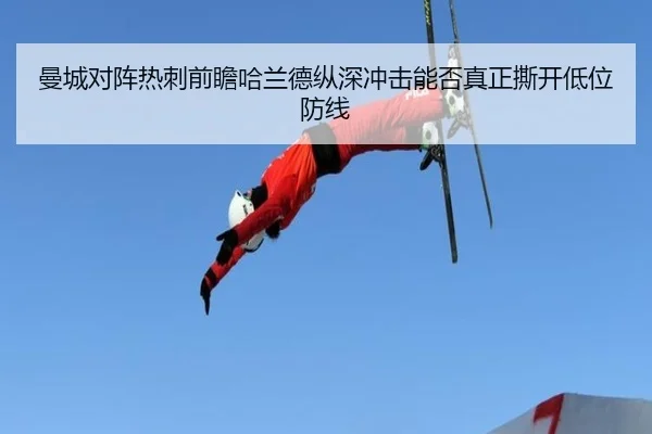 曼城对阵热刺前瞻哈兰德纵深冲击能否真正撕开低位防线