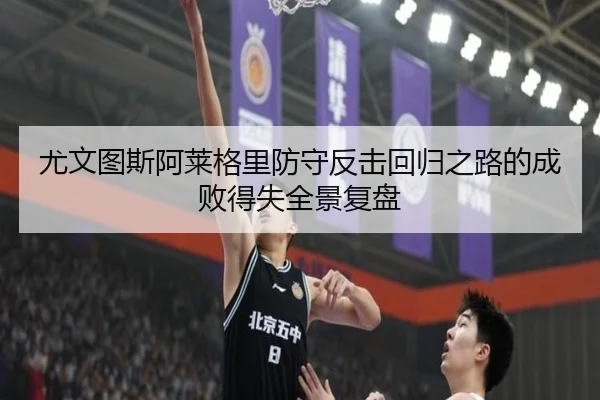 尤文图斯阿莱格里防守反击回归之路的成败得失全景复盘
