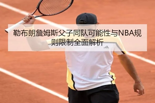 勒布朗詹姆斯父子同队可能性与NBA规则限制全面解析