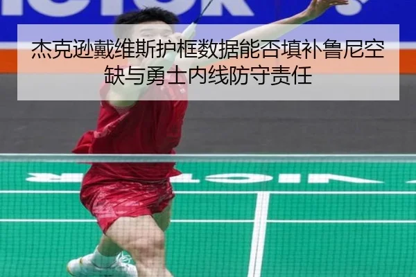 杰克逊戴维斯护框数据能否填补鲁尼空缺与勇士内线防守责任