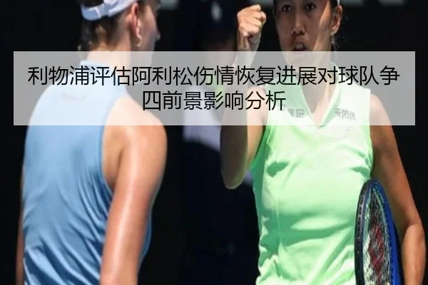 利物浦评估阿利松伤情恢复进展对球队争四前景影响分析
